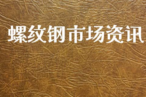 螺纹钢市场资讯_https://m.jnlaobingbanjia.com_理财规划_第1张