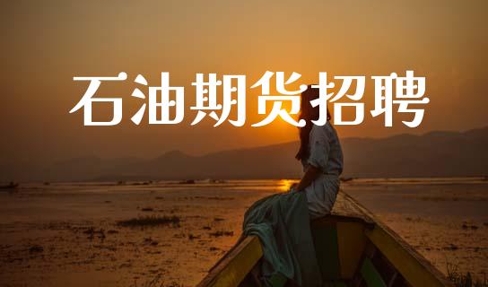 石油期货招聘_https://m.jnlaobingbanjia.com_基金市场_第1张