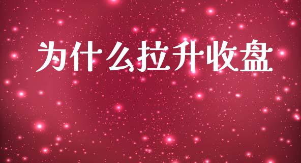 为什么拉升收盘_https://m.jnlaobingbanjia.com_全球市场_第1张