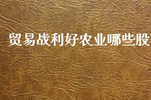 贸易战利好农业哪些股_https://m.jnlaobingbanjia.com_金融监管_第1张
