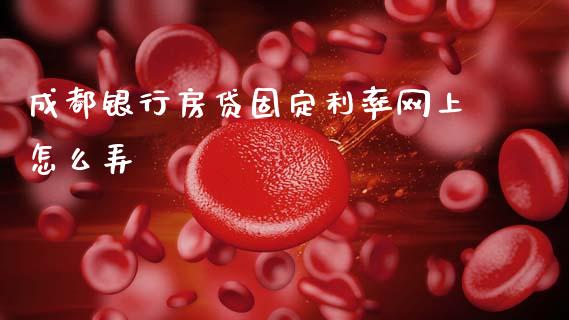 成都银行房贷固定利率网上怎么弄_https://m.jnlaobingbanjia.com_区块链_第1张