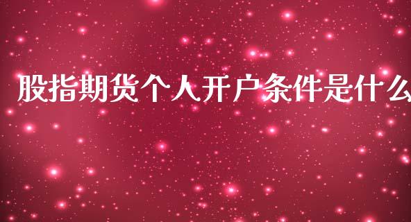 股指期货个人开户条件是什么_https://m.jnlaobingbanjia.com_金融监管_第1张