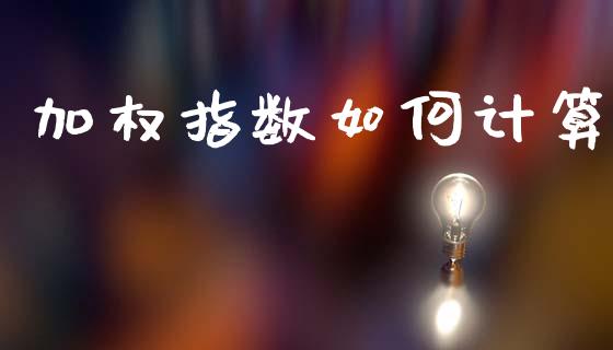 加权指数如何计算_https://m.jnlaobingbanjia.com_股市新闻_第1张