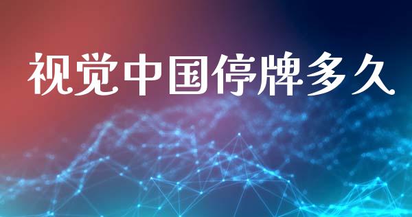 视觉中国停牌多久_https://m.jnlaobingbanjia.com_全球市场_第1张