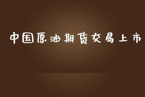 中国原油期货交易上市_https://m.jnlaobingbanjia.com_金融监管_第1张