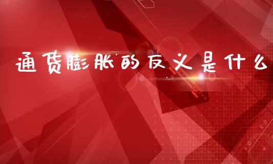 通货膨胀的反义是什么_https://m.jnlaobingbanjia.com_理财规划_第1张