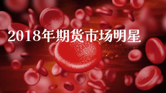 2018年期货市场明星_https://m.jnlaobingbanjia.com_区块链_第1张