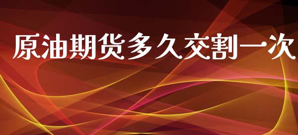 原油期货多久交割一次_https://m.jnlaobingbanjia.com_金融监管_第1张