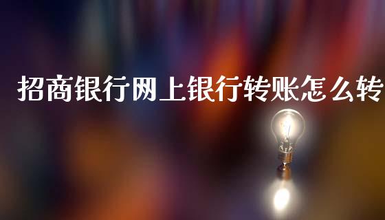 招商银行网上银行转账怎么转_https://m.jnlaobingbanjia.com_股市新闻_第1张