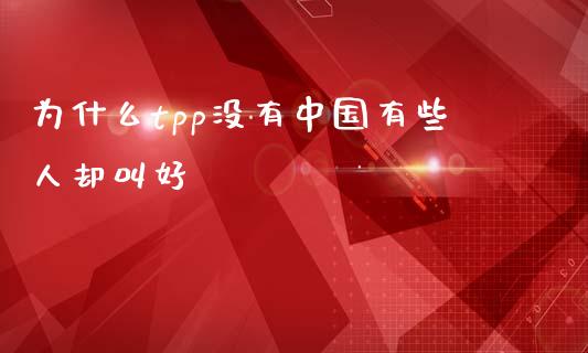 为什么tpp没有中国有些人却叫好_https://m.jnlaobingbanjia.com_股市新闻_第1张