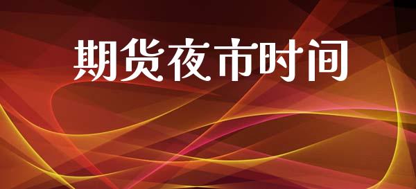 期货夜市时间_https://m.jnlaobingbanjia.com_理财规划_第1张