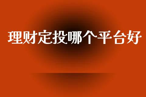 理财定投哪个平台好_https://m.jnlaobingbanjia.com_全球市场_第1张