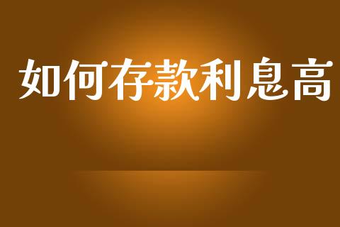 如何存款利息高_https://m.jnlaobingbanjia.com_理财规划_第1张