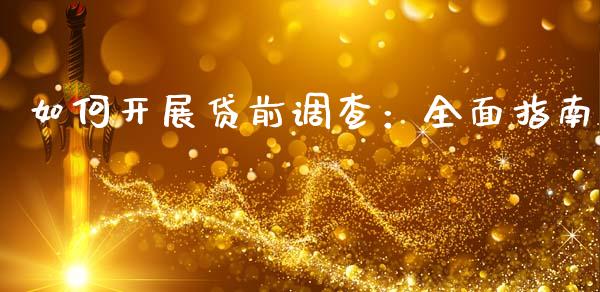 如何开展贷前调查：全面指南_https://m.jnlaobingbanjia.com_理财规划_第1张
