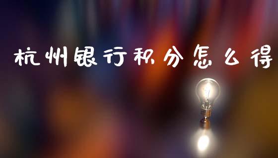杭州银行积分怎么得_https://m.jnlaobingbanjia.com_基金市场_第1张