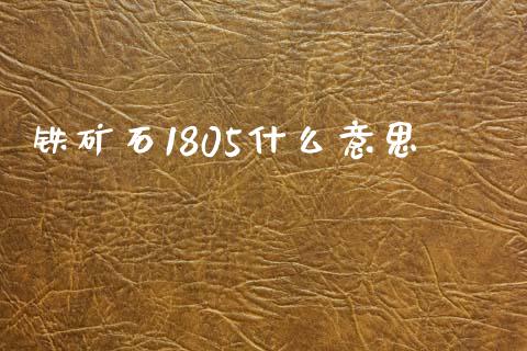 铁矿石1805什么意思_https://m.jnlaobingbanjia.com_基金市场_第1张