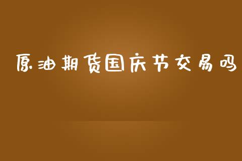 原油期货国庆节交易吗_https://m.jnlaobingbanjia.com_股市新闻_第1张