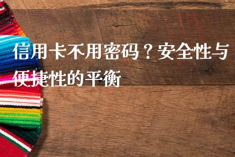 信用卡不用密码？安全性与便捷性的平衡_https://m.jnlaobingbanjia.com_区块链_第1张