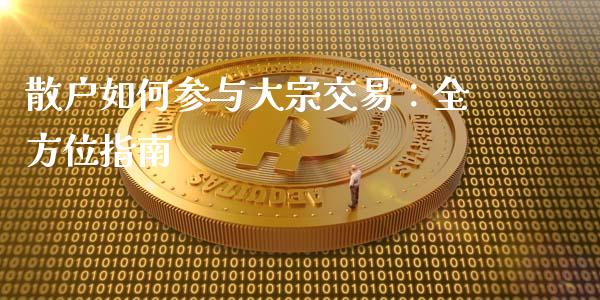 散户如何参与大宗交易：全方位指南_https://m.jnlaobingbanjia.com_理财规划_第1张