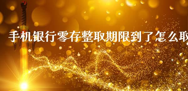 手机银行零存整取期限到了怎么取_https://m.jnlaobingbanjia.com_股市新闻_第1张