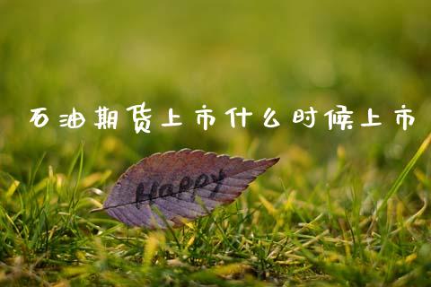 石油期货上市什么时候上市_https://m.jnlaobingbanjia.com_理财规划_第1张