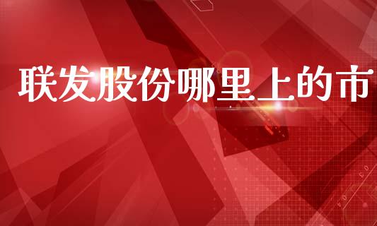 联发股份哪里上的市_https://m.jnlaobingbanjia.com_股市新闻_第1张