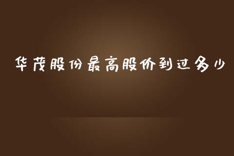 华茂股份最高股价到过多少_https://m.jnlaobingbanjia.com_全球市场_第1张