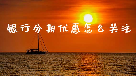 银行分期优惠怎么关注_https://m.jnlaobingbanjia.com_区块链_第1张