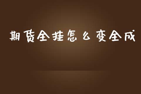 期货全挂怎么变全成_https://m.jnlaobingbanjia.com_全球市场_第1张