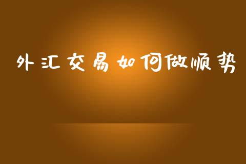 外汇交易如何做顺势_https://m.jnlaobingbanjia.com_基金市场_第1张