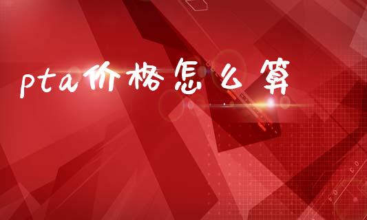 pta价格怎么算_https://m.jnlaobingbanjia.com_理财规划_第1张