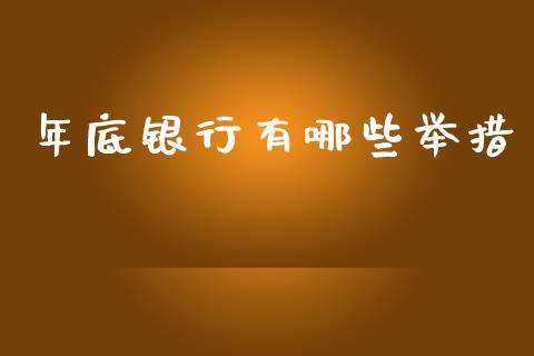 年底银行有哪些举措_https://m.jnlaobingbanjia.com_基金市场_第1张