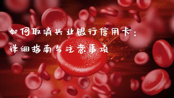如何取消兴业银行信用卡：详细指南与注意事项_https://m.jnlaobingbanjia.com_基金市场_第1张