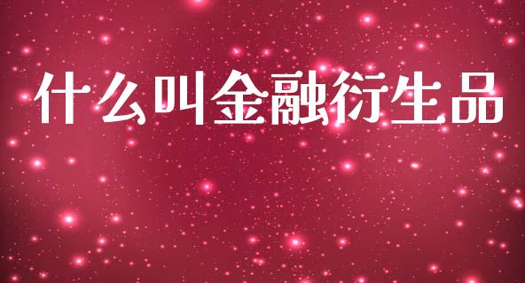 什么叫金融衍生品_https://m.jnlaobingbanjia.com_全球市场_第1张