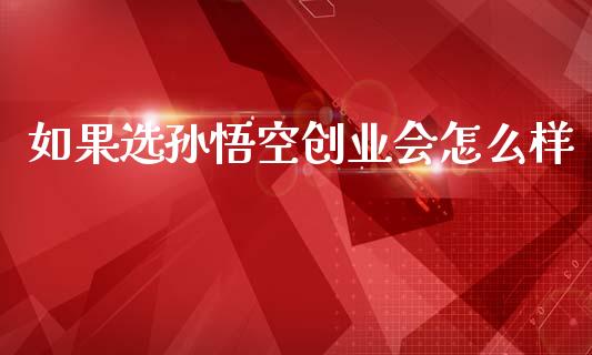如果选孙悟空创业会怎么样_https://m.jnlaobingbanjia.com_全球市场_第1张