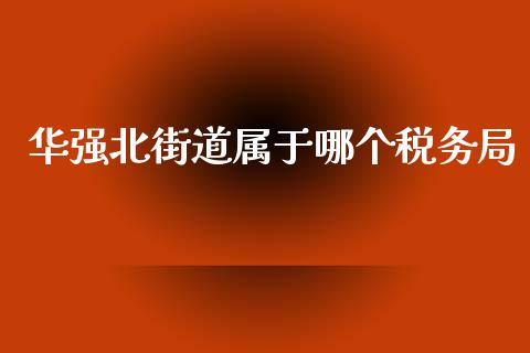 华强北街道属于哪个税务局_https://m.jnlaobingbanjia.com_股市新闻_第1张