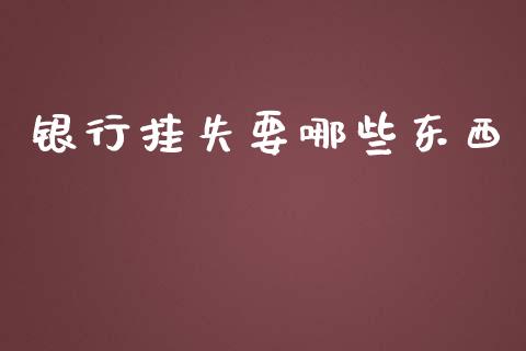 银行挂失要哪些东西_https://m.jnlaobingbanjia.com_金融监管_第1张