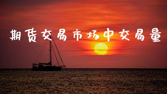 期货交易市场中交易量_https://m.jnlaobingbanjia.com_全球市场_第1张