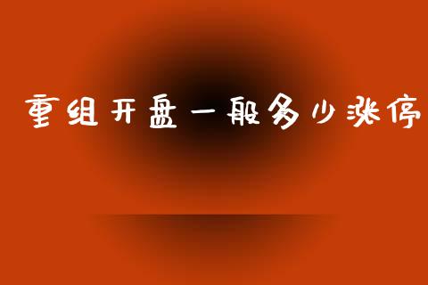 重组开盘一般多少涨停_https://m.jnlaobingbanjia.com_股市新闻_第1张