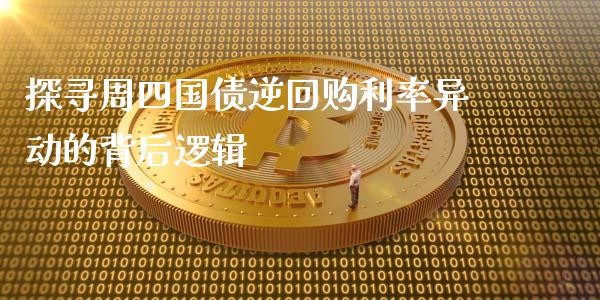 探寻周四国债逆回购利率异动的背后逻辑_https://m.jnlaobingbanjia.com_全球市场_第1张