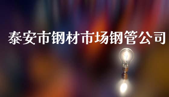 泰安市钢材市场钢管公司_https://m.jnlaobingbanjia.com_股市新闻_第1张