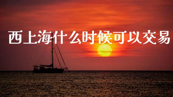 西上海什么时候可以交易_https://m.jnlaobingbanjia.com_理财规划_第1张
