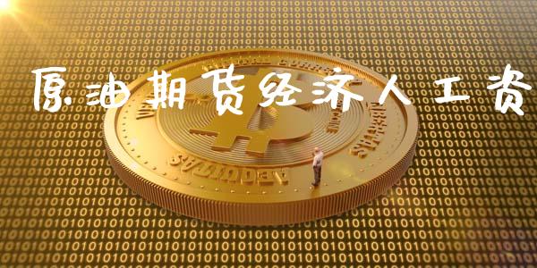 原油期货经济人工资_https://m.jnlaobingbanjia.com_全球市场_第1张