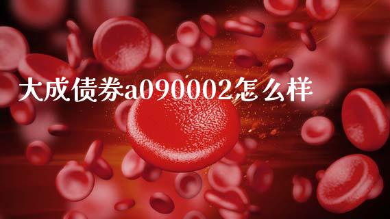 大成债券a090002怎么样_https://m.jnlaobingbanjia.com_全球市场_第1张