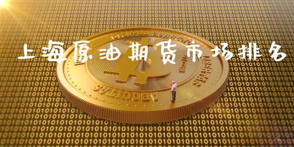 上海原油期货市场排名_https://m.jnlaobingbanjia.com_基金市场_第1张