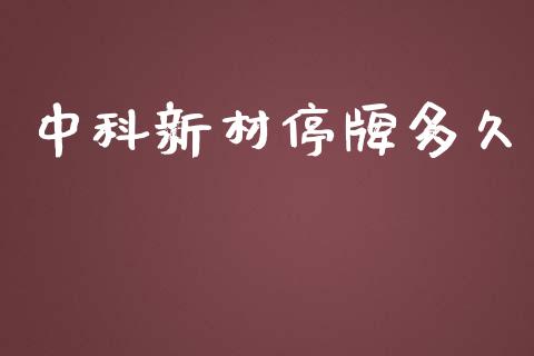 中科新材停牌多久_https://m.jnlaobingbanjia.com_股市新闻_第1张