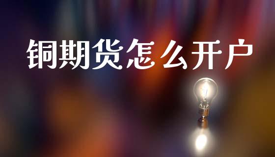 铜期货怎么开户_https://m.jnlaobingbanjia.com_基金市场_第1张