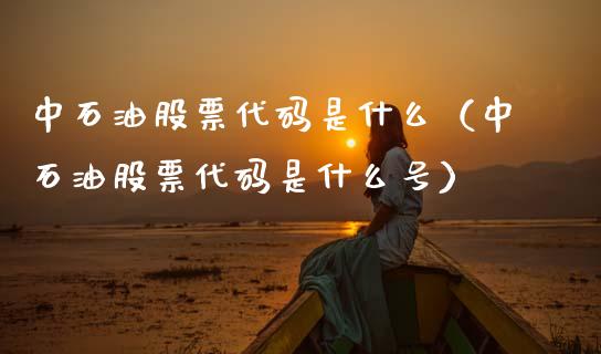 中石油股票代码是什么(中石油股票代码是什么号)_理财规划_第1张_全球市场_股市新闻_理财规划_金融监管_区块链_基金市场 中石油股票代码是什么(中石油股票代码是什么号)_https://m.jnlaobingbanjia.com_理财规划_第1张