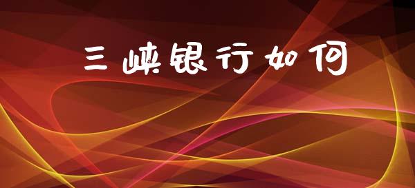 三峡银行如何_https://m.jnlaobingbanjia.com_股市新闻_第1张