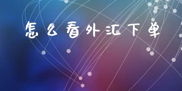 怎么看外汇下单_https://m.jnlaobingbanjia.com_全球市场_第1张